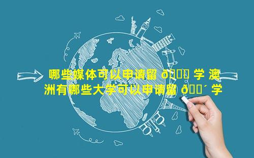 哪些媒体可以申请留 🐋 学 澳洲有哪些大学可以申请留 🐴 学